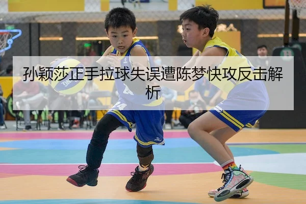 孙颖莎正手拉球失误遭陈梦快攻反击解析